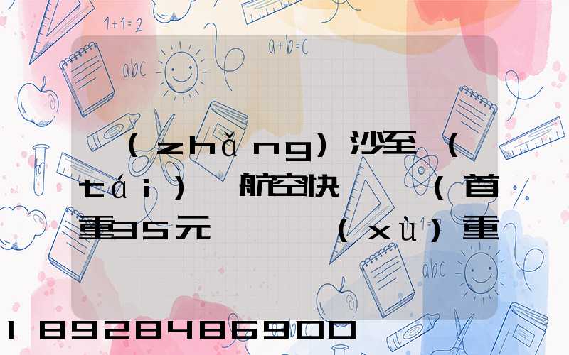 長(zhǎng)沙至臺(tái)灣航空快遞專線(首重35元、續(xù)重20元)21KG18元,51KG17元...